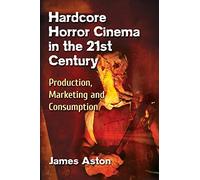Hardcore Horror Cinema in the 21st Century: Production, Marketing and Consumption