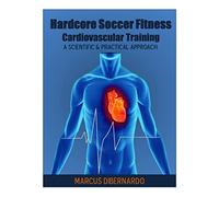 Hardcore Soccer Fitness: Cardiovascular Training: A Scientific & Practical Approach