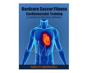 Hardcore Soccer Fitness: Cardiovascular Training: A Scientific & Practical Approach