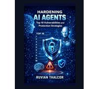 Hardening AI Agents: Top 10 Vulnerabilities and Protection Strategies: 6 (The AI Security & Hacking Bible: Protect and Exploit LLMs and Autonomous Agents)