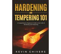 Hardening and Tempering 101: A Comprehensive Beginner’s Guide to the Craft of Hardening and Tempering