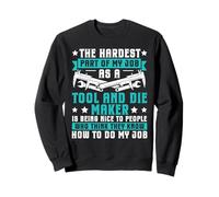 Hardest Part - Being Nice - Tool & Die Maker Sweatshirt