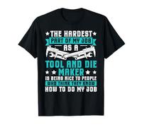 Hardest Part - Being Nice - Tool & Die Maker T-Shirt