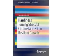 Hardiness: Turning Stressful Circumstances into Resilient Growth (SpringerBriefs in Psychology)
