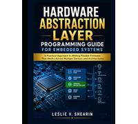 Hardware Abstraction Layer Programming Guide for Embedded Systems: A Practical Approach to Writing Flexible Firmware That Works Across Multiple Devices and Architectures