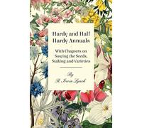 Hardy and Half Hardy Annuals - With Chapters on Sowing the Seeds, Staking and Varieties