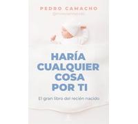 Haría cualquier cosa por ti: El gran libro del recién nacido (Espasa Bienestar y Salud)