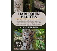 HARLEQUIN BEETLES: The Life and Legacy of Acrocinus longimanus: Evolution, Genetics, Conservation Challenges, and the Fascinating World of the Harlequin Beetle.