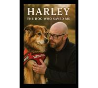 Harley The Dog That Saved Me: A True Story of Trauma, Loyalty, and Healing Through the Eyes of a Service Dog