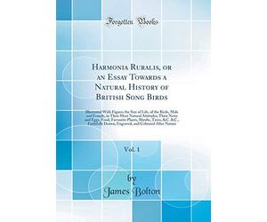 Harmonia Ruralis, or an Essay Towards a Natural History of British Song Birds, Vol. 1: Illustrated with Figures the Size of Life, of the Birds, Male ... Eggs, Food, Favourite Plants, Shrubs, Trees,