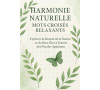 Harmonie Naturelle - Mots Croisés Relaxants: Explorez la Beauté de la Nature et du Bien-Être à Travers des Puzzles Apaisants