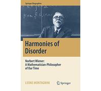 Harmonies of Disorder: Norbert Wiener: A Mathematician-Philosopher of Our Time (Springer Biographies)