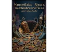 Harmonikabau - Akustik, Konstruktion und Praxis: Von der Stimmzunge bis zum Gehäuse
