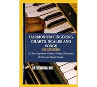 HARMONIUM FINGERING CHARTS, SCALES AND SONGS FOR BEGINNERS: A Clear Beginner’s Guide to Finger Placement, Scales, and Simple Songs