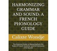 HARMONIZING GRAMMAR AND SOUND: A FRENCH PHONOLOGY GUIDE: The Essential Guide to Mastering Both the Rules of French Grammar and the Intricacies of Its Sounds