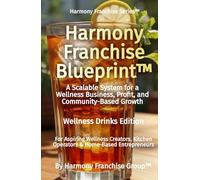 Harmony Franchise Blueprint™: A Scalable System for a Wellness Business, Profit, and Community-Based Growth (Harmony Franchise Series™)