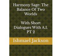 Harmony Sage: The Balance Of Two Worlds With Short Dialogues With A.I. PT 2
