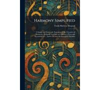 Harmony Simplified: A Simple and Systematic Exposition of the Principles of Harmony, Designed Not Only to Cultivate a Thorough Knowledge of ... And to Develop the Perceptive Faculties