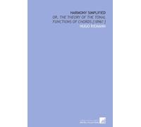 Harmony simplified: or, The theory of the tonal functions of chords [1896? ]