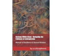 Harmony Within Chaos- Navigating the Pathways of Schizophrenia: Memoir of Resilience & Shared Wisdom