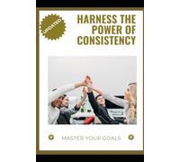 Harness the Power of Consistency: Master Your Goals