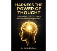 Harness the Power of Thought: James Allen's Guide to Mindset Mastery and Lifelong Success: Unlock Your Potential with Timeless Philosophy on ... Personal Growth (The Success Legacy Series)