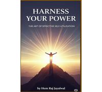 HARNESS YOUR POWER: THE ART OF EFFECTIVE SELF-UTILIZATION
