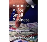 Harnessing AI for Small Business: Transforming Small Business Workflows for Maximum Efficiency
