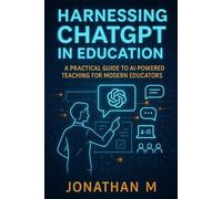 Harnessing ChatGPT in Education: A Practical Guide to AI-Powered Teaching for Modern Educators (“AI Made Simple: Practical Guides for Beginners, Educators & Entrepreneurs”)