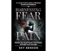 Harnessing Fear and Pain: A Transformative Guide to Personal Growth and Resilience | Master the Dual Forces That Shape Strength and Courage