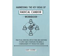 Harnessing the Key Ideas of Radical Candor Workbook: Practical Exercises, Reflections and Questions to Apply Kim’s Strategies for Being a Compassionate Yet Productive Leader