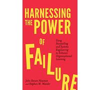 Harnessing the Power of Failure: Using Storytelling and Systems Engineering to Enhance Organizational Learning