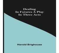 Harold Brighouse Dealing in Futures A Play in Three Acts Paperback Book Harold Brighouse Multicolor