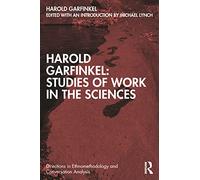 Harold Garfinkel–Studies of Work in Sciences–Directions in Ethnomethodology & Conversation Analysis