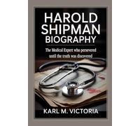 HAROLD SHIPMAN BIOGRAPHY: The Medical Expert Who Persevered Until the Truth Was Discovered