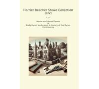 Harriet Beecher Stowe Collection (LIV): House Home Papers Lady Byron Vindicated History Controversy (Top Classics)