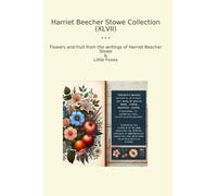 Harriet Beecher Stowe Collection (XLVII): Flowers Fruit Writings Little Foxes (Top Classics)