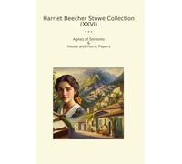 Harriet Beecher Stowe Collection (XXVI): Agnes Sorrento House Home Papers (Top Classics)