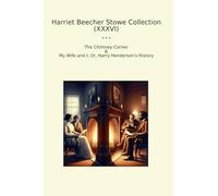 Harriet Beecher Stowe Collection (XXXVI): Chimney Corner Wife Harry Henderson History (Top Classics)