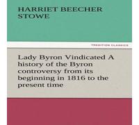 Harriet Beecher Stowe Lady Byron Vindicated a History of the Byron Controversy from Its Harriet Beecher Stowe Multicolor
