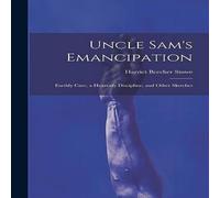 Harriet Beecher Stowe Uncle Sam's Emancipation: Earthly Care, a Heavenly Discipline, and Harriet Beecher Stowe Multicolor