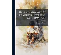 Harriet's Mistakes, By The Author Of 'clary's Confirmation'