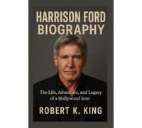 HARRISON FORD BIOGRAPHY: The Life, Adventure, and Legacy of a Hollywood Icon