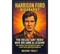 Harrison Ford Biography: The Reluctant Hero Who Became a Legend - How Unlikely Fame, Personal Struggles, and a Rebel Spirit Redefined Hollywood