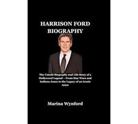 Harrison Ford Biography: The Untold Biography and Life Story of a Hollywood Legend - From Star Wars and Indiana Jones to the Legacy of an Iconic Actor