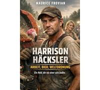 Harrison Häcksler I: Arbeit, Bier, Weltordnung - ein Held, der nie einer sein wollte. (Harrison Häcksler - Die Heldenreihe mit dem Häcksler)