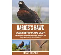 Harris's Hawk Ownership Made Easy: The Complete Handbook For Training, Bonding, and Raising a Happy And Healthy Bird (The Bird Encyclopedia Collection)