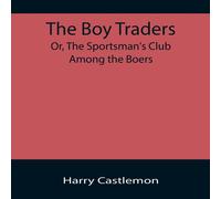 Harry Castlemon The Boy Traders; Or, The Sportsman's Club Among the Boers Harry Castlemon Multicolor