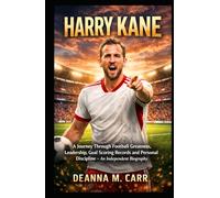 HARRY KANE: A Journey Through Football Greatness, Leadership, Goal Scoring Records and Personal Discipline - An Independent Biography