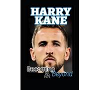 Harry Kane: Becoming And Beyond The Harry Kane Chronicles, The Soccer Goal Genius And Dreams That Tarries
